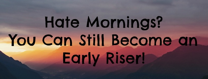 Hate Mornings? You Can Still Become an Early Riser!